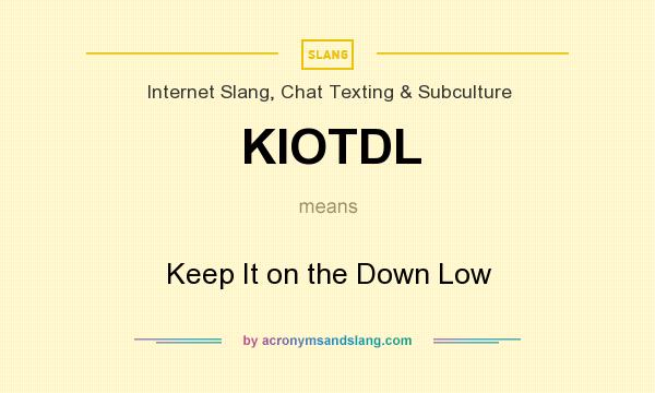 What does KIOTDL mean? It stands for Keep It on the Down Low