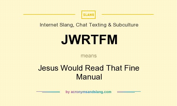What does JWRTFM mean? It stands for Jesus Would Read That Fine Manual