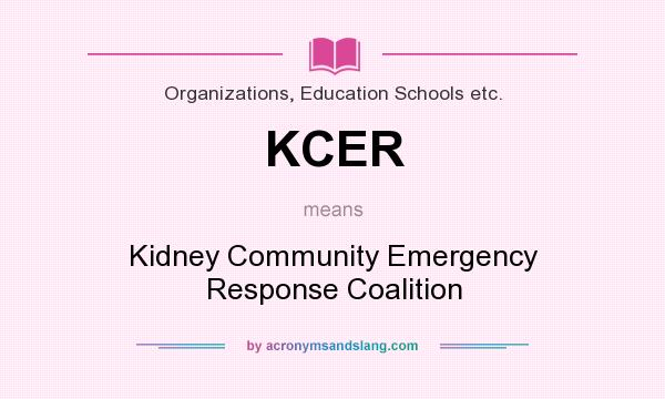 What does KCER mean? It stands for Kidney Community Emergency Response Coalition