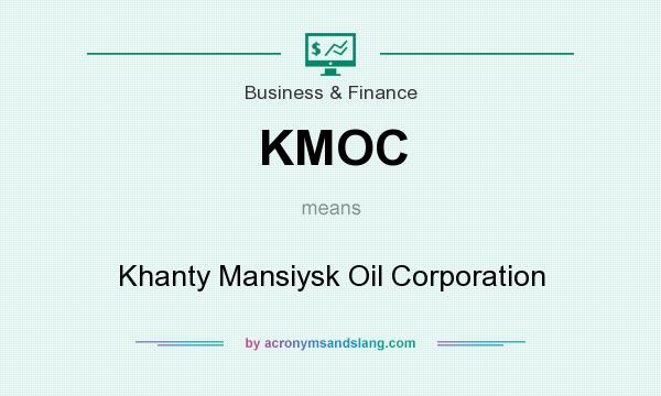 What does KMOC mean? It stands for Khanty Mansiysk Oil Corporation