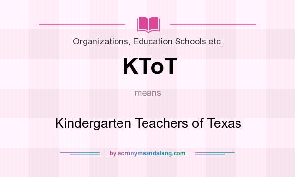 What does KToT mean? It stands for Kindergarten Teachers of Texas
