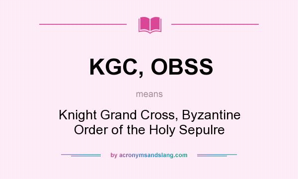 What does KGC, OBSS mean? It stands for Knight Grand Cross, Byzantine Order of the Holy Sepulre