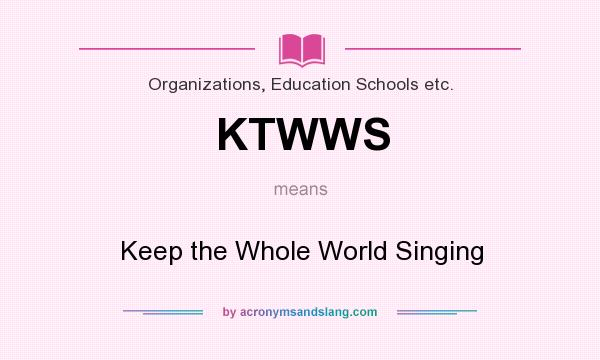 What does KTWWS mean? It stands for Keep the Whole World Singing