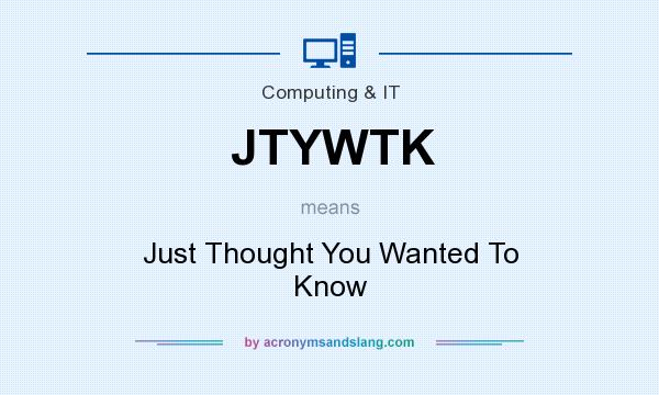 What does JTYWTK mean? It stands for Just Thought You Wanted To Know