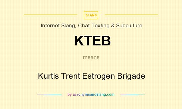 What does KTEB mean? It stands for Kurtis Trent Estrogen Brigade