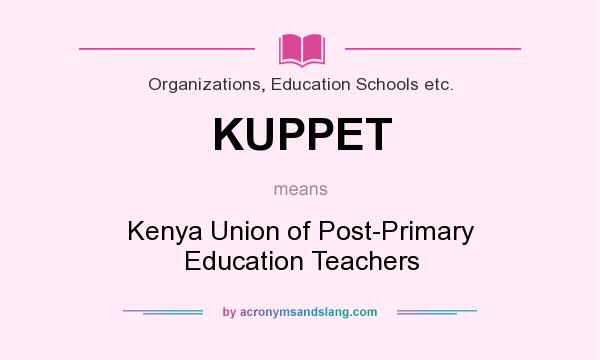 What does KUPPET mean? It stands for Kenya Union of Post-Primary Education Teachers