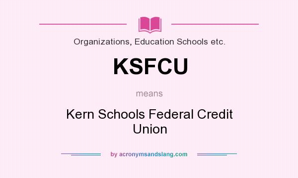 What does KSFCU mean? It stands for Kern Schools Federal Credit Union
