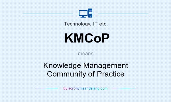 What does KMCoP mean? It stands for Knowledge Management Community of Practice