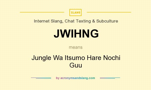 What does JWIHNG mean? It stands for Jungle Wa Itsumo Hare Nochi Guu