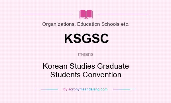 What does KSGSC mean? It stands for Korean Studies Graduate Students Convention