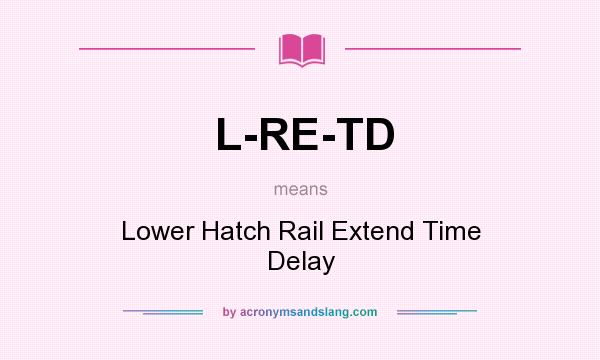 What does L-RE-TD mean? It stands for Lower Hatch Rail Extend Time Delay