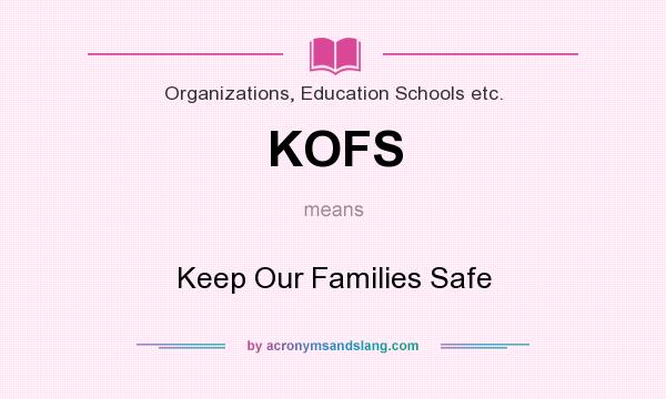 What does KOFS mean? It stands for Keep Our Families Safe