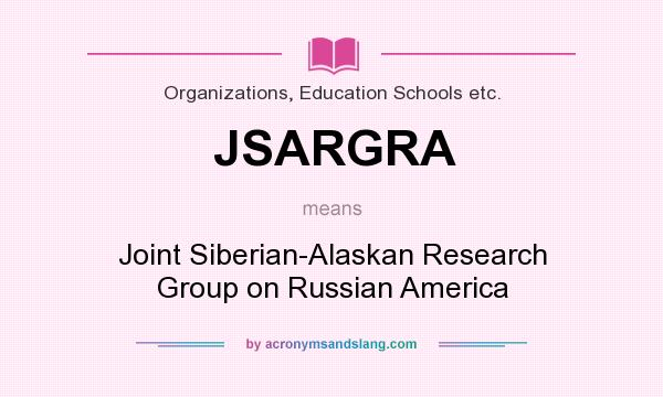What does JSARGRA mean? It stands for Joint Siberian-Alaskan Research Group on Russian America