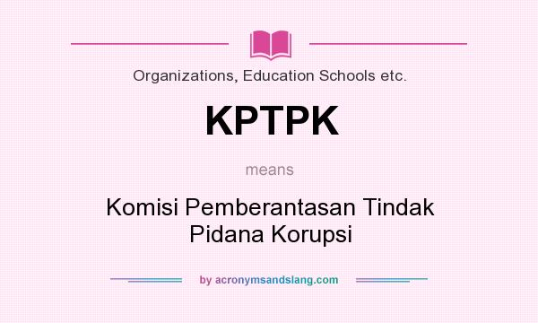What does KPTPK mean? It stands for Komisi Pemberantasan Tindak Pidana Korupsi