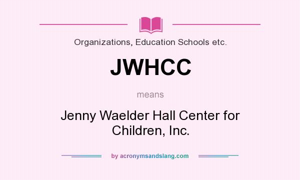 What does JWHCC mean? It stands for Jenny Waelder Hall Center for Children, Inc.