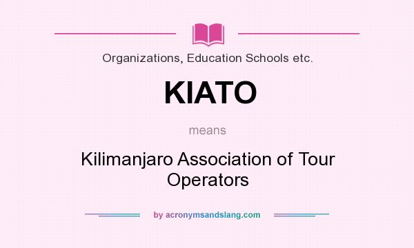 What does KIATO mean? It stands for Kilimanjaro Association of Tour Operators