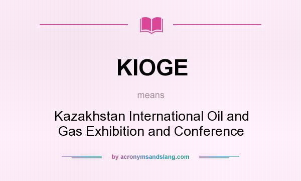 What does KIOGE mean? It stands for Kazakhstan International Oil and Gas Exhibition and Conference