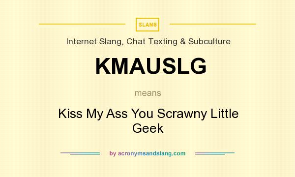 What does KMAUSLG mean? It stands for Kiss My Ass You Scrawny Little Geek