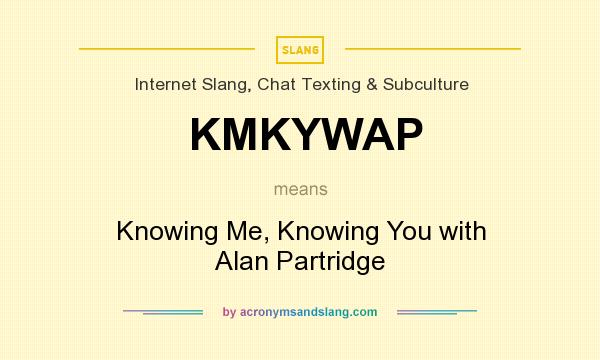What does KMKYWAP mean? It stands for Knowing Me, Knowing You with Alan Partridge