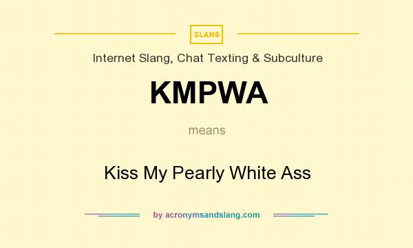 What does KMPWA mean? It stands for Kiss My Pearly White Ass