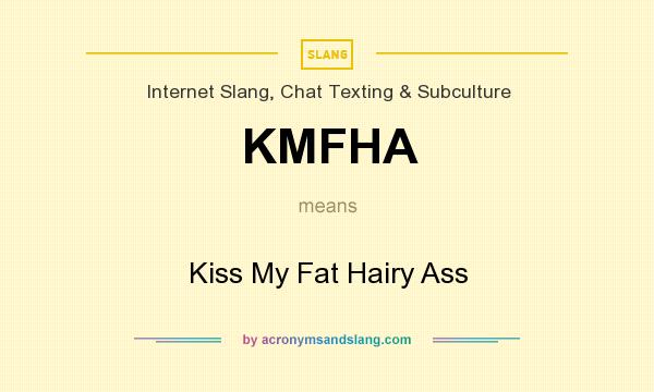 What does KMFHA mean? It stands for Kiss My Fat Hairy Ass