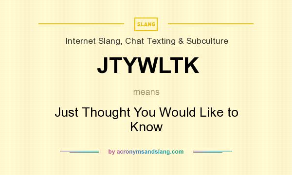 What does JTYWLTK mean? It stands for Just Thought You Would Like to Know