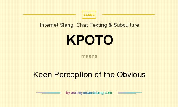 What does KPOTO mean? It stands for Keen Perception of the Obvious