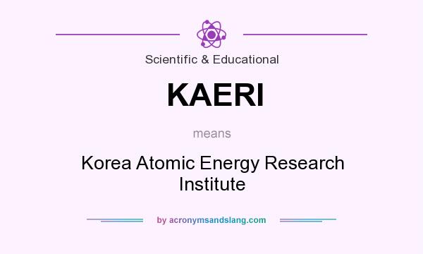 What does KAERI mean? It stands for Korea Atomic Energy Research Institute