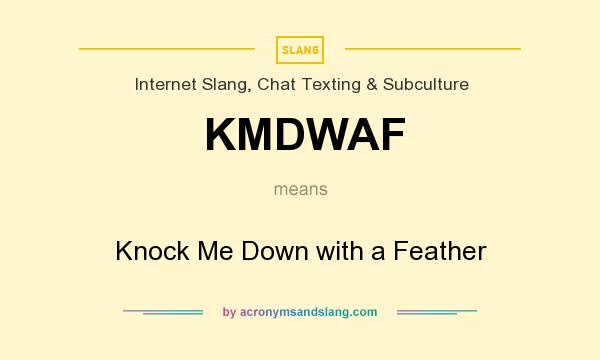 What does KMDWAF mean? It stands for Knock Me Down with a Feather
