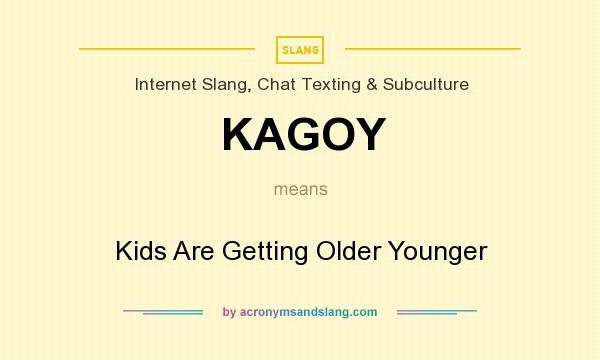 What does KAGOY mean? It stands for Kids Are Getting Older Younger