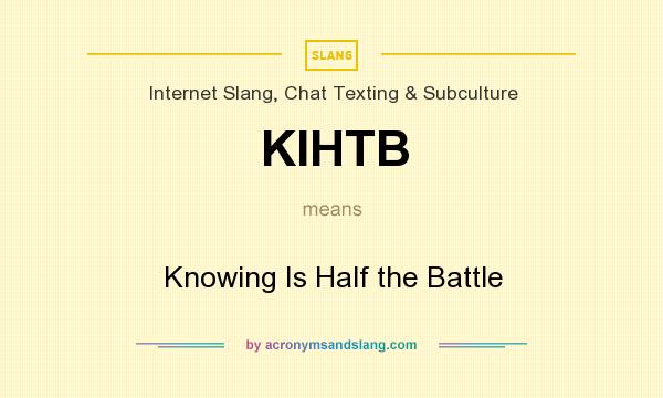 What does KIHTB mean? It stands for Knowing Is Half the Battle