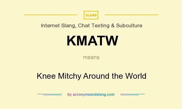 What does KMATW mean? It stands for Knee Mitchy Around the World