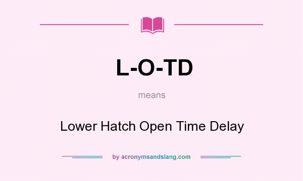 What does L-O-TD mean? It stands for Lower Hatch Open Time Delay