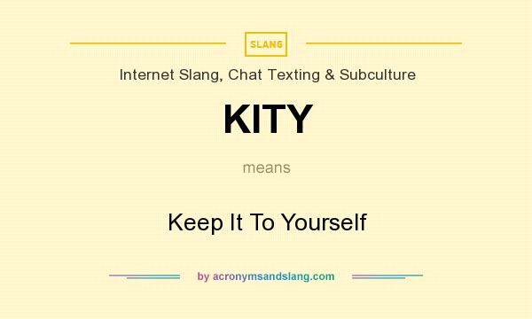 What does KITY mean? It stands for Keep It To Yourself