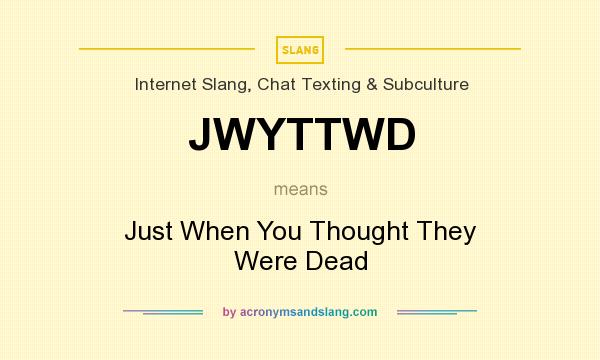What does JWYTTWD mean? It stands for Just When You Thought They Were Dead