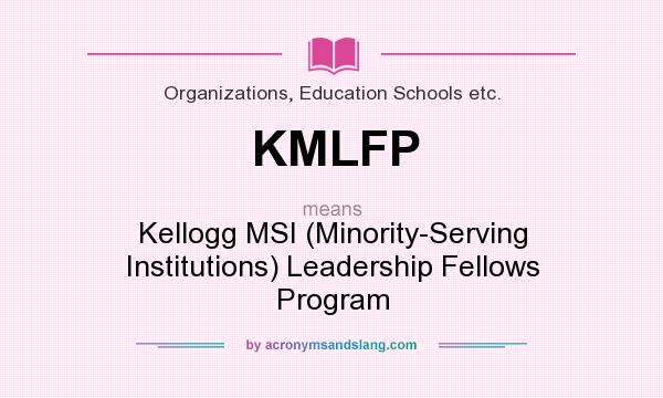 What does KMLFP mean? It stands for Kellogg MSI (Minority-Serving Institutions) Leadership Fellows Program
