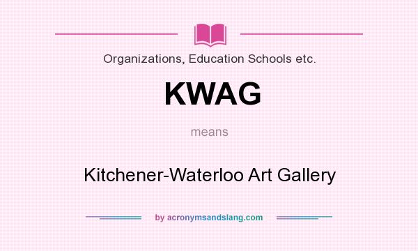 What does KWAG mean? It stands for Kitchener-Waterloo Art Gallery