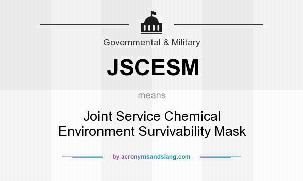What does JSCESM mean? It stands for Joint Service Chemical Environment Survivability Mask