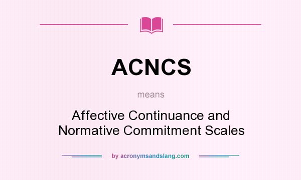 What does ACNCS mean? It stands for Affective Continuance and Normative Commitment Scales