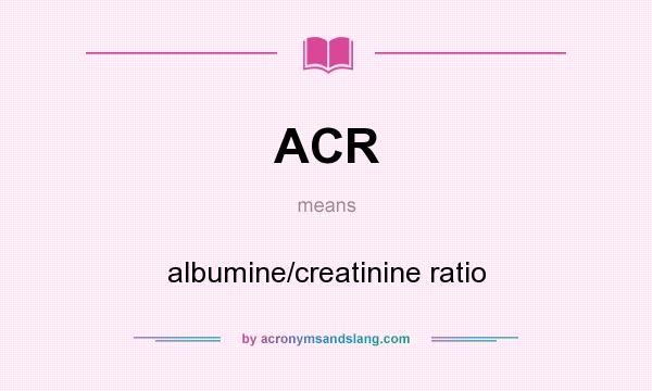 What does ACR mean? It stands for albumine/creatinine ratio
