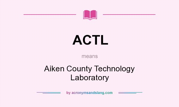 What does ACTL mean? It stands for Aiken County Technology Laboratory