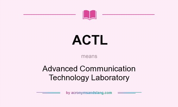 What does ACTL mean? It stands for Advanced Communication Technology Laboratory