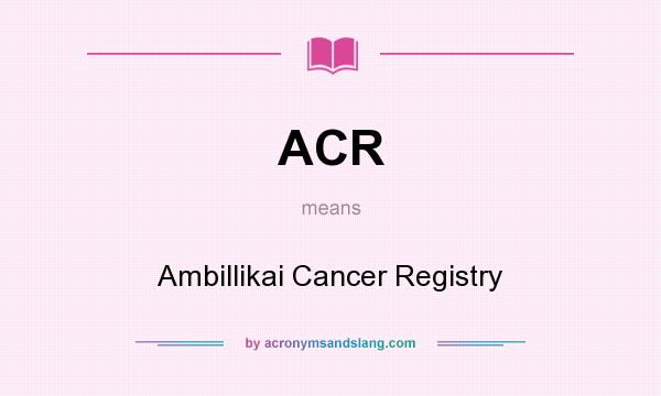 What does ACR mean? It stands for Ambillikai Cancer Registry