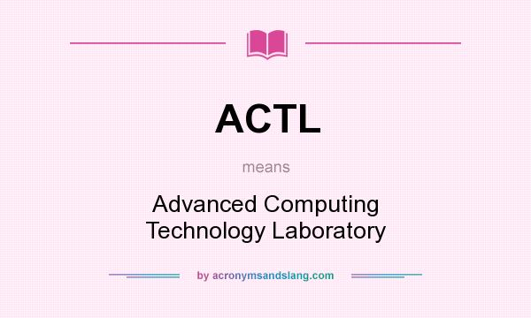 What does ACTL mean? It stands for Advanced Computing Technology Laboratory