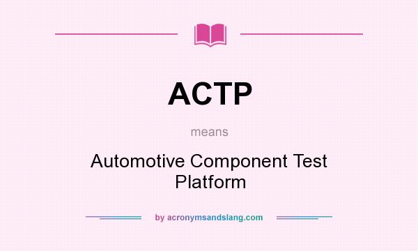 What does ACTP mean? It stands for Automotive Component Test Platform