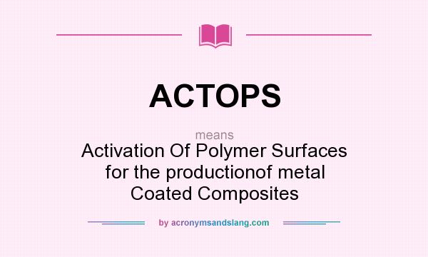 What does ACTOPS mean? It stands for Activation Of Polymer Surfaces for the productionof metal Coated Composites