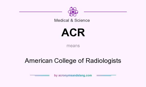 What does ACR mean? It stands for American College of Radiologists
