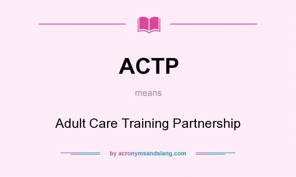 What does ACTP mean? It stands for Adult Care Training Partnership