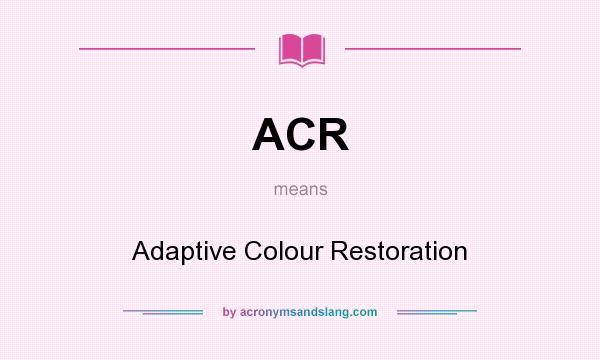 What does ACR mean? It stands for Adaptive Colour Restoration