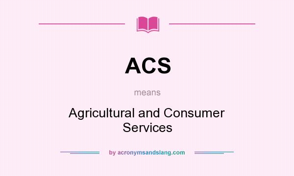 What does ACS mean? It stands for Agricultural and Consumer Services